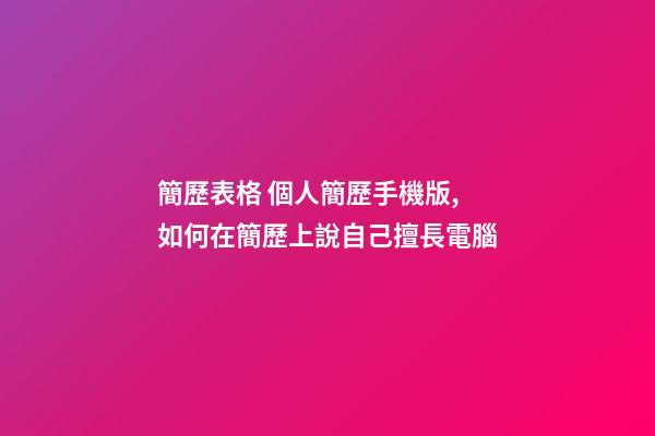 簡歷表格 個人簡歷手機版,如何在簡歷上說自己擅長電腦(娛樂)-第1張-觀點-玄機派